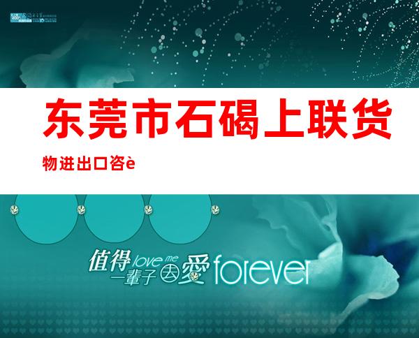 东莞市石碣上联货物进出口咨询服务部